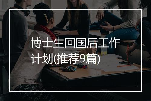 博士生回国后工作计划(推荐9篇)