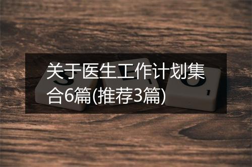 关于医生工作计划集合6篇(推荐3篇)