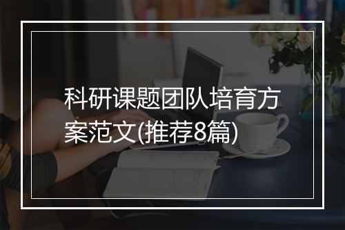 科研课题团队培育方案范文(推荐8篇)
