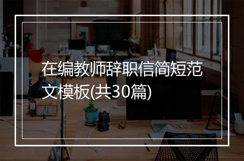 在编教师辞职信简短范文模板(共30篇)