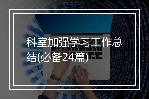 科室加强学习工作总结(必备24篇)