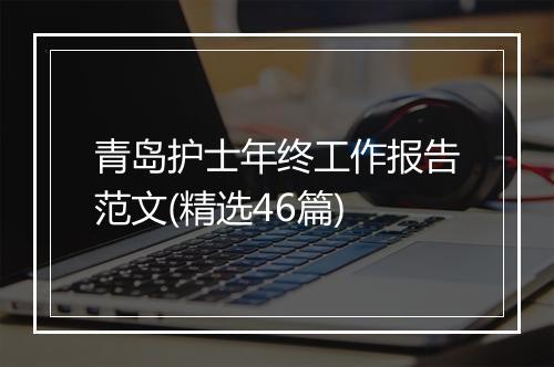 青岛护士年终工作报告范文(精选46篇)