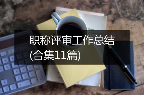 职称评审工作总结(合集11篇)