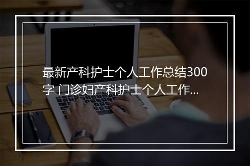 最新产科护士个人工作总结300字 门诊妇产科护士个人工作总结(十篇)