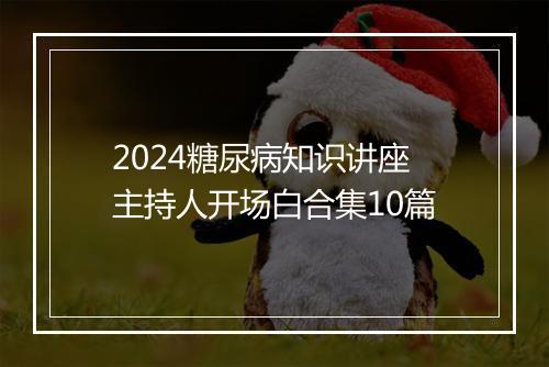 2024糖尿病知识讲座主持人开场白合集10篇