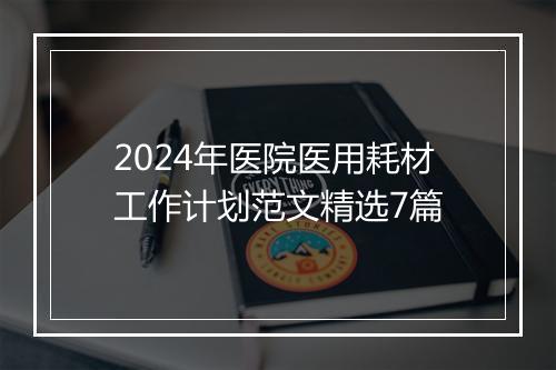 2024年医院医用耗材工作计划范文精选7篇