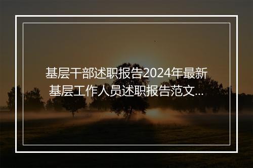 基层干部述职报告2024年最新 基层工作人员述职报告范文精心挑选10篇