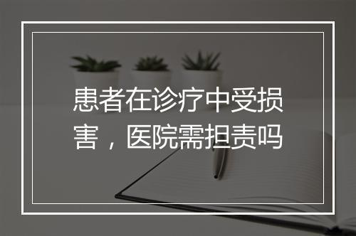 患者在诊疗中受损害，医院需担责吗