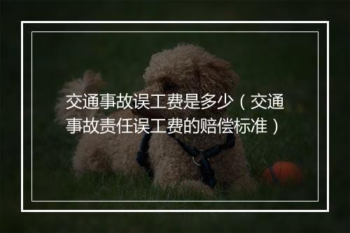 交通事故误工费是多少（交通事故责任误工费的赔偿标准）