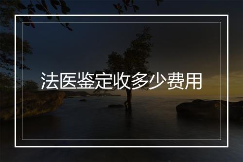 法医鉴定收多少费用