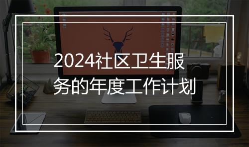 2024社区卫生服务的年度工作计划