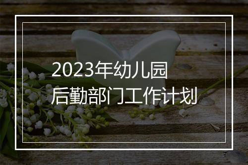 2023年幼儿园后勤部门工作计划