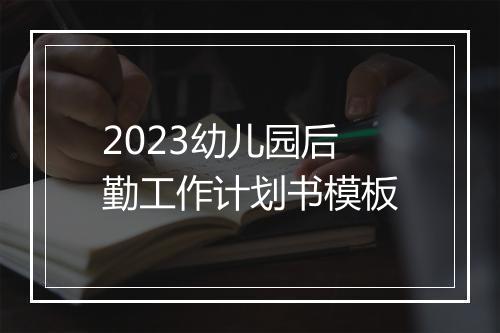 2023幼儿园后勤工作计划书模板
