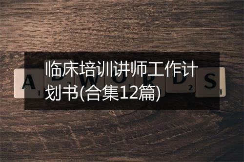 临床培训讲师工作计划书(合集12篇)