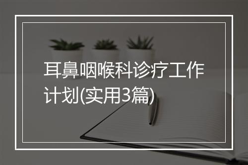 耳鼻咽喉科诊疗工作计划(实用3篇)