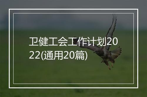 卫健工会工作计划2022(通用20篇)