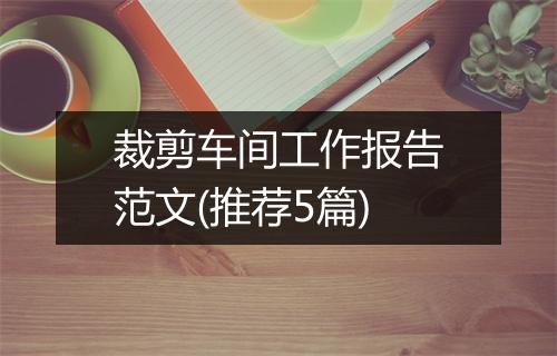 裁剪车间工作报告范文(推荐5篇)