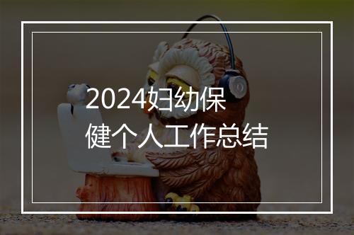 2024妇幼保健个人工作总结