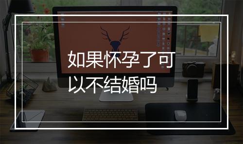 如果怀孕了可以不结婚吗
