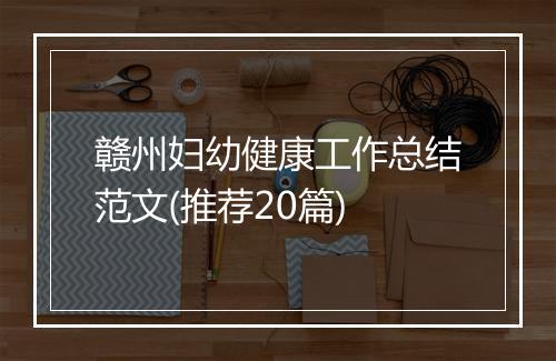 赣州妇幼健康工作总结范文(推荐20篇)