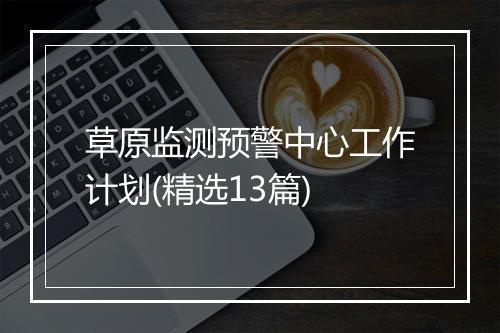 草原监测预警中心工作计划(精选13篇)