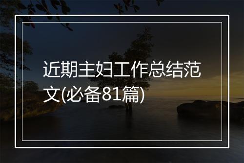近期主妇工作总结范文(必备81篇)