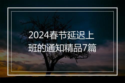 2024春节延迟上班的通知精品7篇