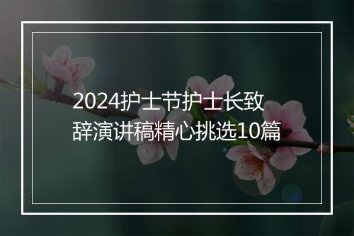 2024护士节护士长致辞演讲稿精心挑选10篇