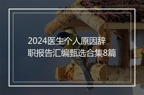 2024医生个人原因辞职报告汇编甄选合集8篇