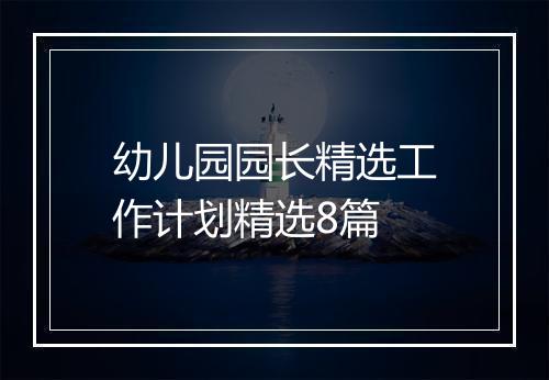 幼儿园园长精选工作计划精选8篇