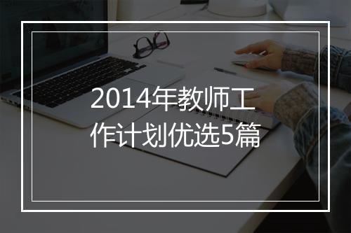 2014年教师工作计划优选5篇