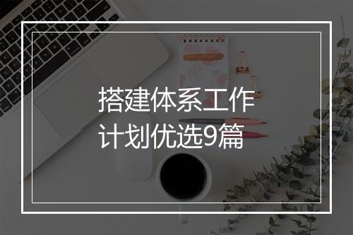 搭建体系工作计划优选9篇