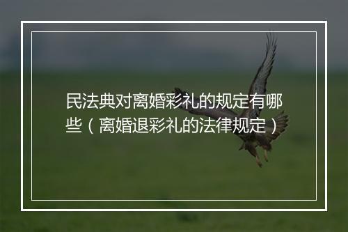 民法典对离婚彩礼的规定有哪些（离婚退彩礼的法律规定）