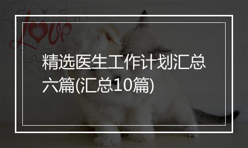 精选医生工作计划汇总六篇(汇总10篇)