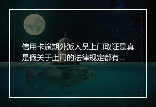 信用卡逾期外派人员上门取证是真是假关于上门的法律规定都有哪些