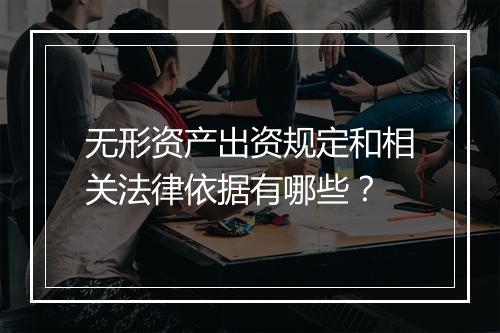 无形资产出资规定和相关法律依据有哪些？