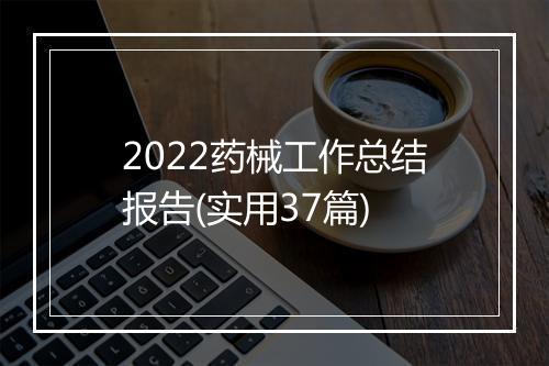 2022药械工作总结报告(实用37篇)