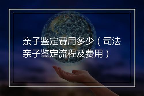 亲子鉴定费用多少（司法亲子鉴定流程及费用）