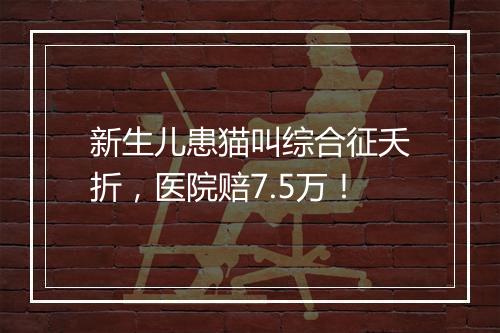 新生儿患猫叫综合征夭折，医院赔7.5万！