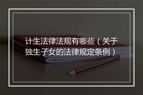 计生法律法规有哪些（关于独生子女的法律规定条例）