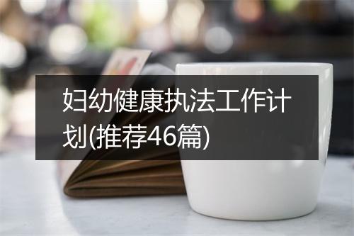 妇幼健康执法工作计划(推荐46篇)