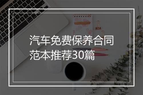 汽车免费保养合同范本推荐30篇