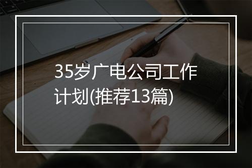 35岁广电公司工作计划(推荐13篇)
