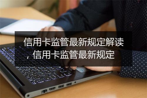 信用卡监管最新规定解读，信用卡监管最新规定