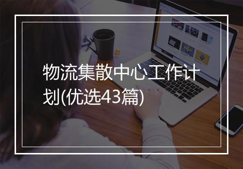 物流集散中心工作计划(优选43篇)