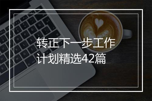 转正下一步工作计划精选42篇