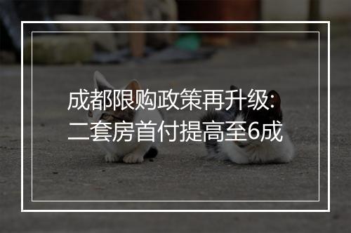 成都限购政策再升级:二套房首付提高至6成