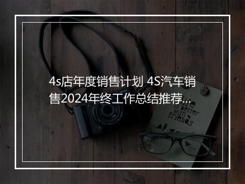 4s店年度销售计划 4S汽车销售2024年终工作总结推荐合集10篇