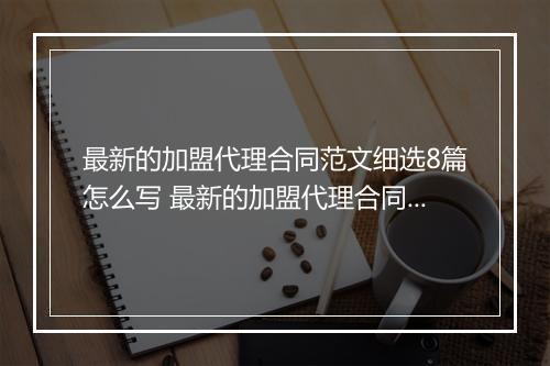 最新的加盟代理合同范文细选8篇怎么写 最新的加盟代理合同范文细选8篇