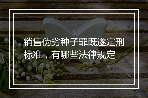 销售伪劣种子罪既遂定刑标准，有哪些法律规定